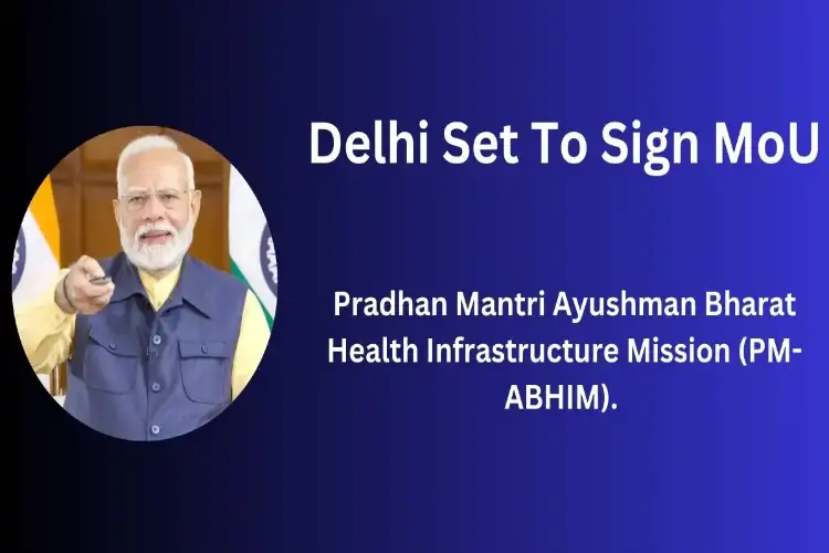 Delhi government to sign MoU with Ministry of Health and Family Affairs regarding Ayushman Bharat scheme